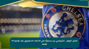 عاجل اليوم.. تشيلسي يرد رسميًا على الاتحاد الإنجليزي بعد توجيه 74 تهمة